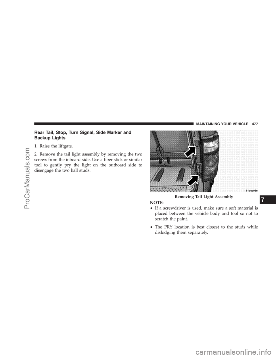 DODGE CARAVAN 2009  Owners Manual Rear Tail, Stop, Turn Signal, Side Marker and
Backup Lights
1. Raise the liftgate.
2. Remove the tail light assembly by removing the two
screws from the inboard side. Use a fiber stick or similar
tool