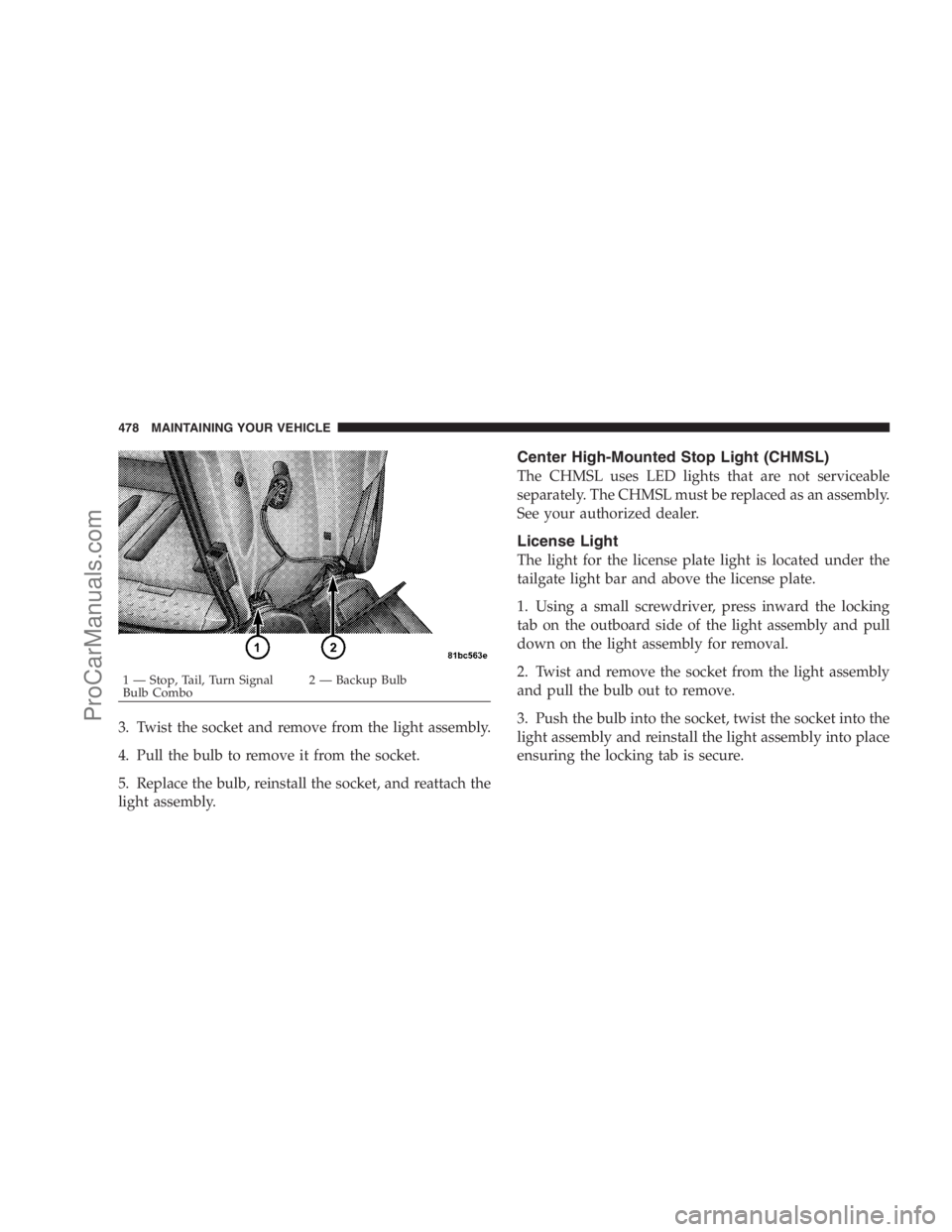 DODGE CARAVAN 2009  Owners Manual 3. Twist the socket and remove from the light assembly.
4. Pull the bulb to remove it from the socket.
5. Replace the bulb, reinstall the socket, and reattach the
light assembly.
Center High-Mounted S