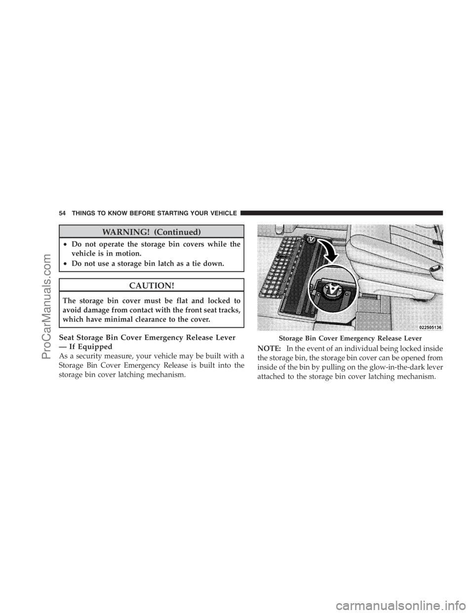 DODGE CARAVAN 2009  Owners Manual WARNING! (Continued)
•Do not operate the storage bin covers while the
vehicle is in motion.
•Do not use a storage bin latch as a tie down.
CAUTION!
The storage bin cover must be flat and locked to
