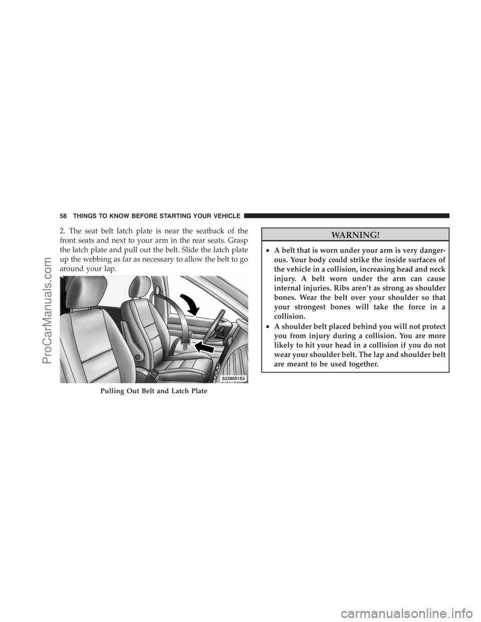 DODGE CARAVAN 2009  Owners Manual 2. The seat belt latch plate is near the seatback of the
front seats and next to your arm in the rear seats. Grasp
the latch plate and pull out the belt. Slide the latch plate
up the webbing as far as