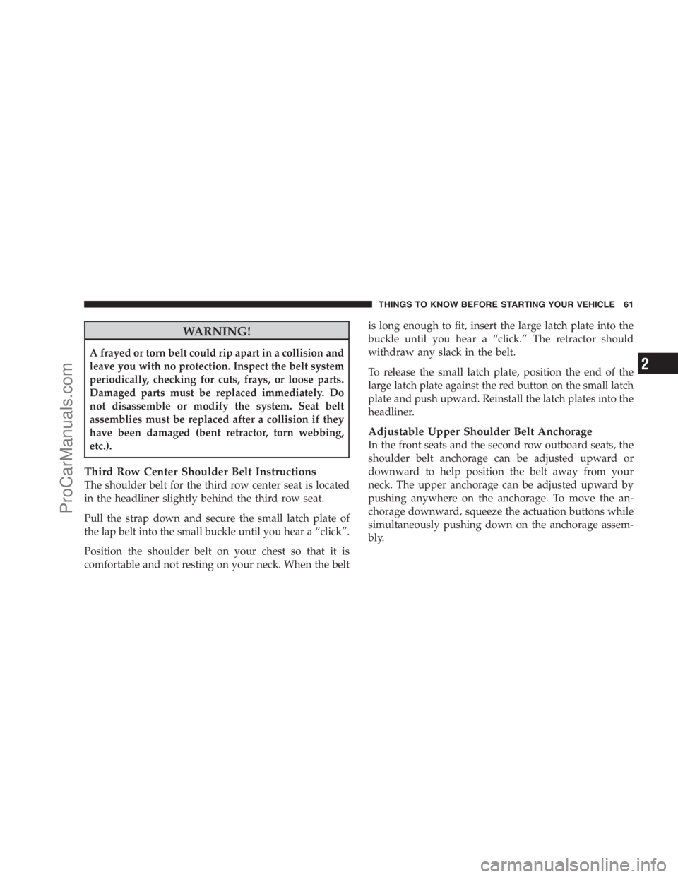 DODGE CARAVAN 2009  Owners Manual WARNING!
A frayed or torn belt could rip apart in a collision and
leave you with no protection. Inspect the belt system
periodically, checking for cuts, frays, or loose parts.
Damaged parts must be re