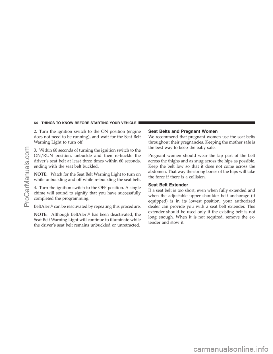 DODGE CARAVAN 2009  Owners Manual 2. Turn the ignition switch to the ON position (engine
does not need to be running), and wait for the Seat Belt
Warning Light to turn off.
3. Within 60 seconds of turning the ignition switch to the
ON
