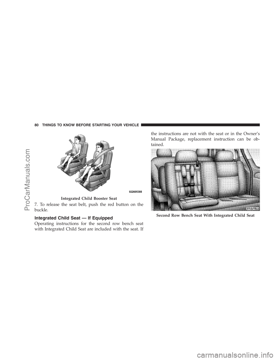 DODGE CARAVAN 2009  Owners Manual 7. To release the seat belt, push the red button on the
buckle.
Integrated Child Seat — If Equipped
Operating instructions for the second row bench seat
with Integrated Child Seat are included with 