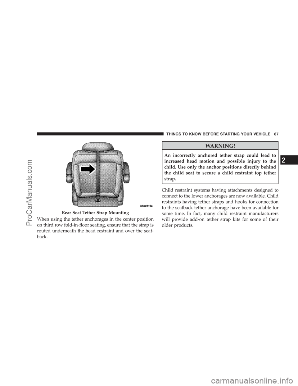 DODGE CARAVAN 2009  Owners Manual When using the tether anchorages in the center position
on third row fold-in-floor seating, ensure that the strap is
routed underneath the head restraint and over the seat-
back.
WARNING!
An incorrect