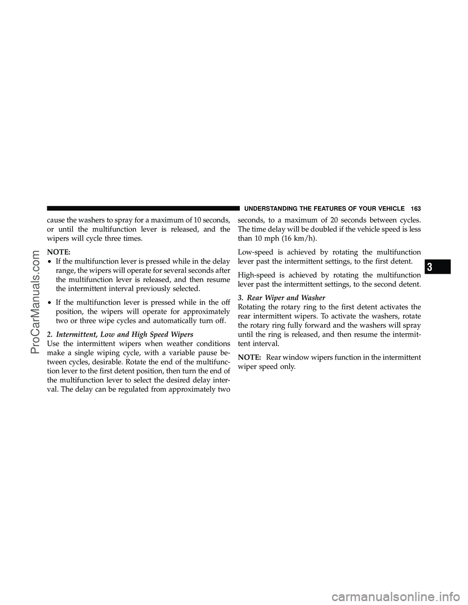 DODGE CARAVAN 2010  Owners Manual cause the washers to spray for a maximum of 10 seconds,
or until the multifunction lever is released, and the
wipers will cycle three times.
NOTE:
•If the multifunction lever is pressed while in the