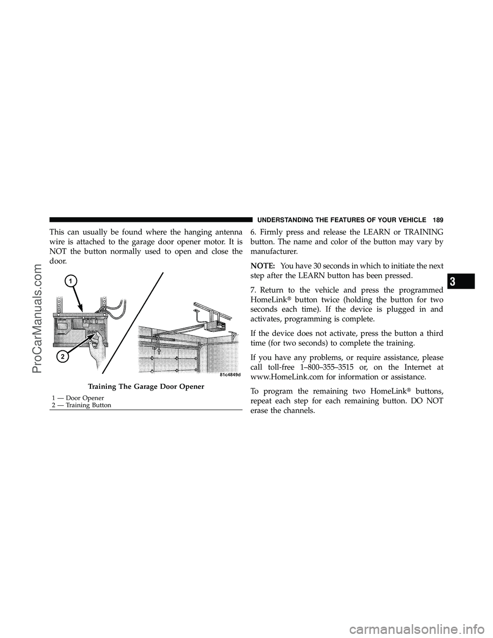 DODGE CARAVAN 2010 Owners Manual This can usually be found where the hanging antenna
wire is attached to the garage door opener motor. It is
NOT the button normally used to open and close the
door.6. Firmly press and release the LEAR DODGE CARAVAN 2010 Owners Manual This can usually be found where the hanging antenna
wire is attached to the garage door opener motor. It is
NOT the button normally used to open and close the
door.6. Firmly press and release the LEAR