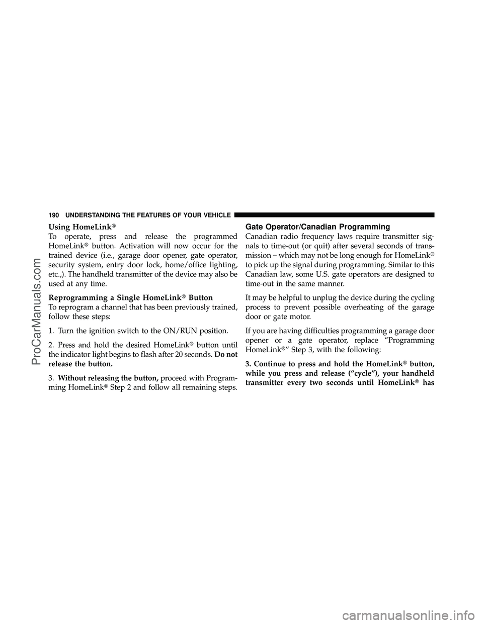 DODGE CARAVAN 2010 Owners Manual Using HomeLink
To operate, press and release the programmed
HomeLinkbutton. Activation will now occur for the
trained device (i.e., garage door opener, gate operator,
security system, entry door loc DODGE CARAVAN 2010 Owners Manual Using HomeLink
To operate, press and release the programmed
HomeLinkbutton. Activation will now occur for the
trained device (i.e., garage door opener, gate operator,
security system, entry door loc