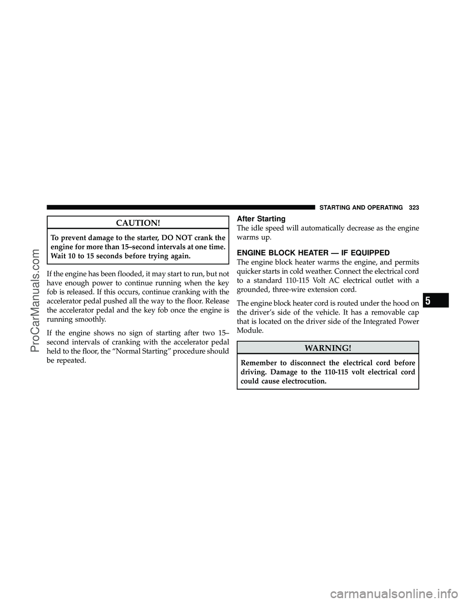 DODGE CARAVAN 2010 Owners Manual CAUTION!
To prevent damage to the starter, DO NOT crank the
engine for more than 15–second intervals at one time.
Wait 10 to 15 seconds before trying again.
If the engine has been flooded, it may st DODGE CARAVAN 2010 Owners Manual CAUTION!
To prevent damage to the starter, DO NOT crank the
engine for more than 15–second intervals at one time.
Wait 10 to 15 seconds before trying again.
If the engine has been flooded, it may st