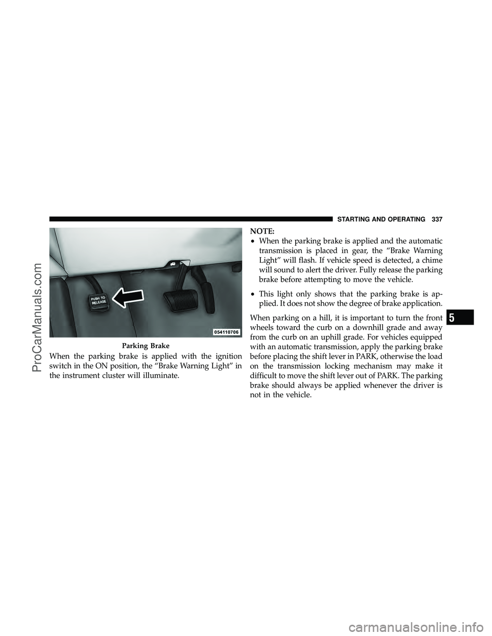 DODGE CARAVAN 2010 Owners Manual When the parking brake is applied with the ignition
switch in the ON position, the “Brake Warning Light” in
the instrument cluster will illuminate.NOTE:
•When the parking brake is applied and th DODGE CARAVAN 2010 Owners Manual When the parking brake is applied with the ignition
switch in the ON position, the “Brake Warning Light” in
the instrument cluster will illuminate.NOTE:
•When the parking brake is applied and th