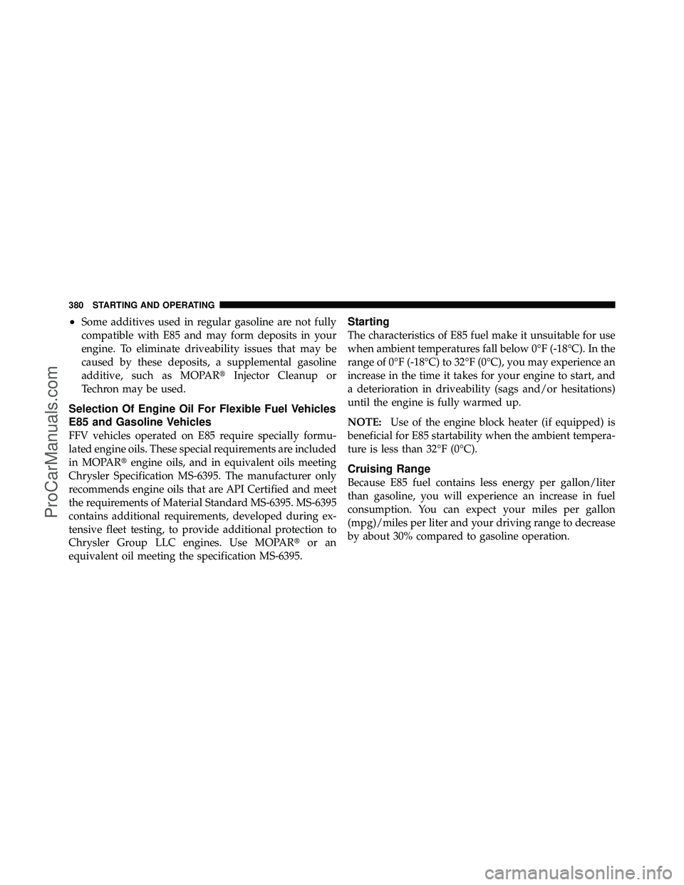 DODGE CARAVAN 2010  Owners Manual •Some additives used in regular gasoline are not fully
compatible with E85 and may form deposits in your
engine. To eliminate driveability issues that may be
caused by these deposits, a supplemental