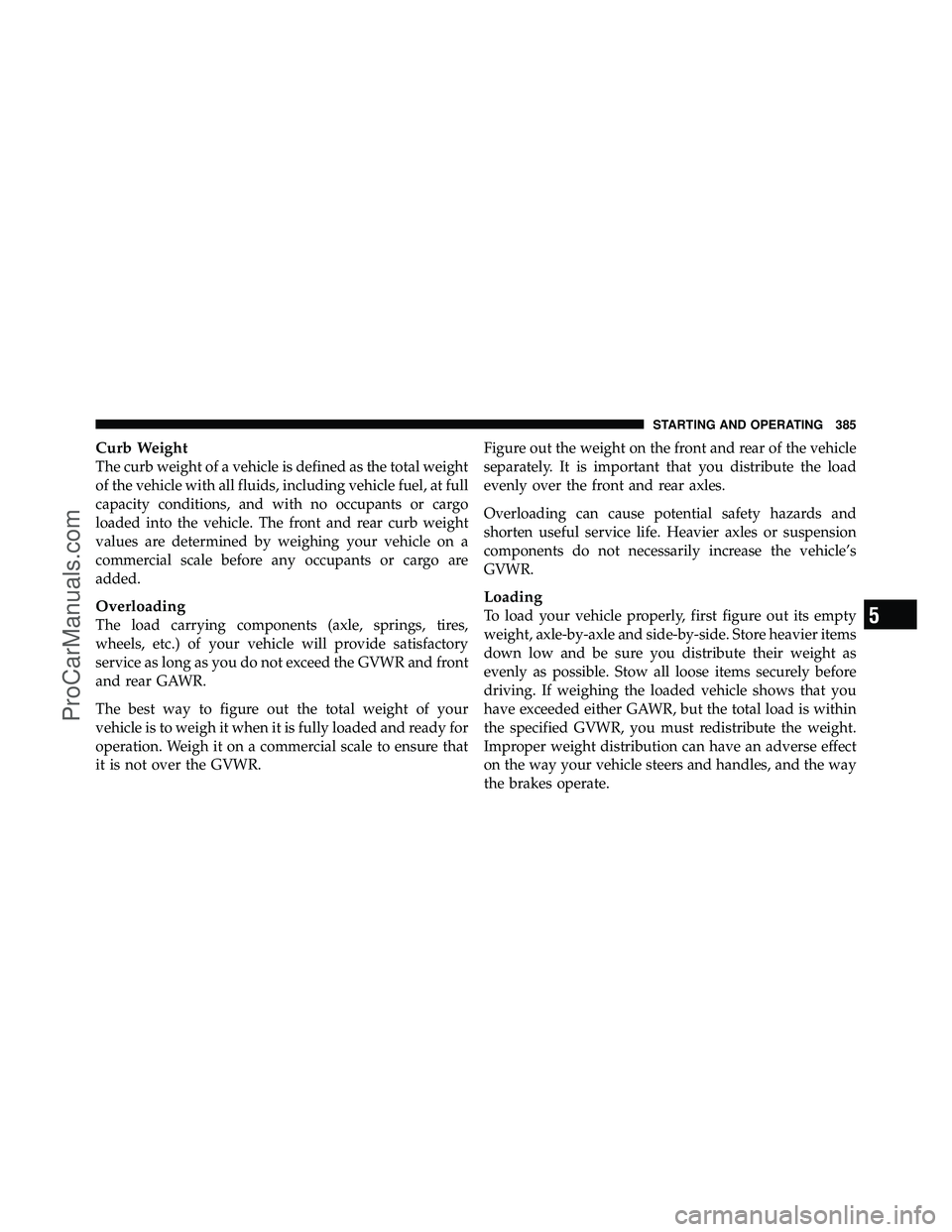 DODGE CARAVAN 2010 Owners Manual Curb Weight
The curb weight of a vehicle is defined as the total weight
of the vehicle with all fluids, including vehicle fuel, at full
capacity conditions, and with no occupants or cargo
loaded into DODGE CARAVAN 2010 Owners Manual Curb Weight
The curb weight of a vehicle is defined as the total weight
of the vehicle with all fluids, including vehicle fuel, at full
capacity conditions, and with no occupants or cargo
loaded into