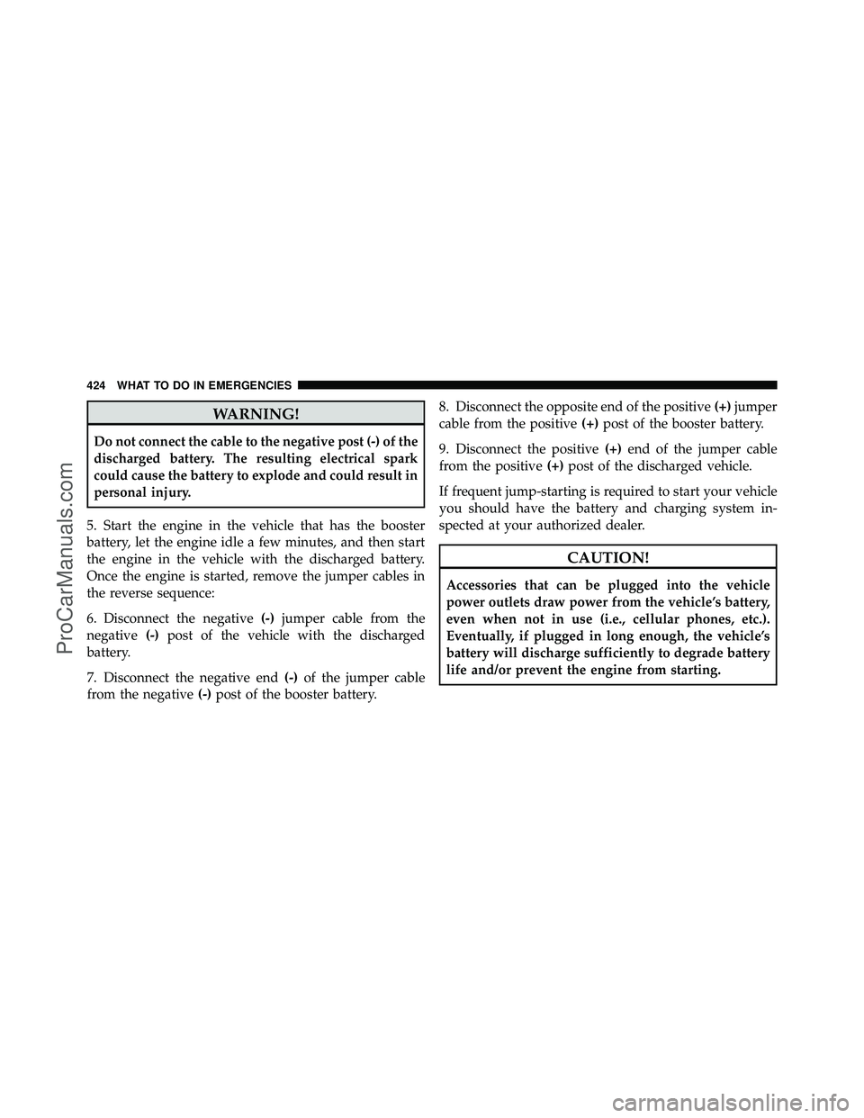 DODGE CARAVAN 2010 Owners Manual WARNING!
Do not connect the cable to the negative post (-) of the
discharged battery. The resulting electrical spark
could cause the battery to explode and could result in
personal injury.
5. Start th DODGE CARAVAN 2010 Owners Manual WARNING!
Do not connect the cable to the negative post (-) of the
discharged battery. The resulting electrical spark
could cause the battery to explode and could result in
personal injury.
5. Start th