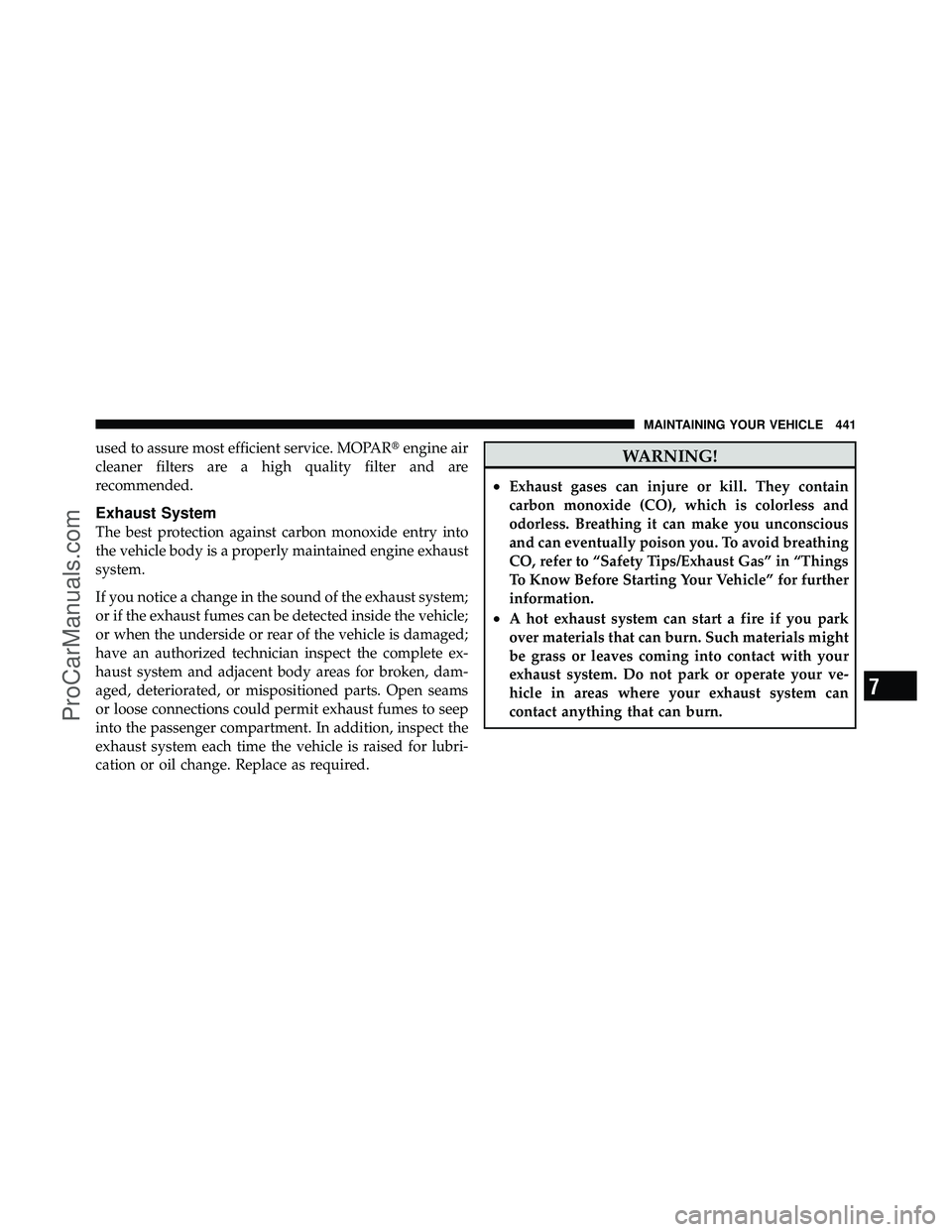 DODGE CARAVAN 2010 Owners Manual used to assure most efficient service. MOPARengine air
cleaner filters are a high quality filter and are
recommended.
Exhaust System
The best protection against carbon monoxide entry into
the vehicle DODGE CARAVAN 2010 Owners Manual used to assure most efficient service. MOPARengine air
cleaner filters are a high quality filter and are
recommended.
Exhaust System
The best protection against carbon monoxide entry into
the vehicle