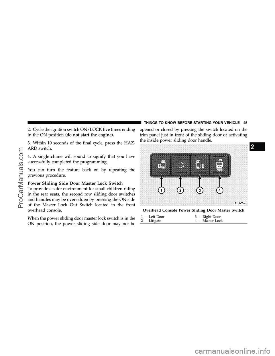 DODGE CARAVAN 2010  Owners Manual 2. Cycle the ignition switch ON/LOCK five times ending
in the ON position(do not start the engine).
3. Within 10 seconds of the final cycle, press the HAZ-
ARD switch.
4. A single chime will sound to 