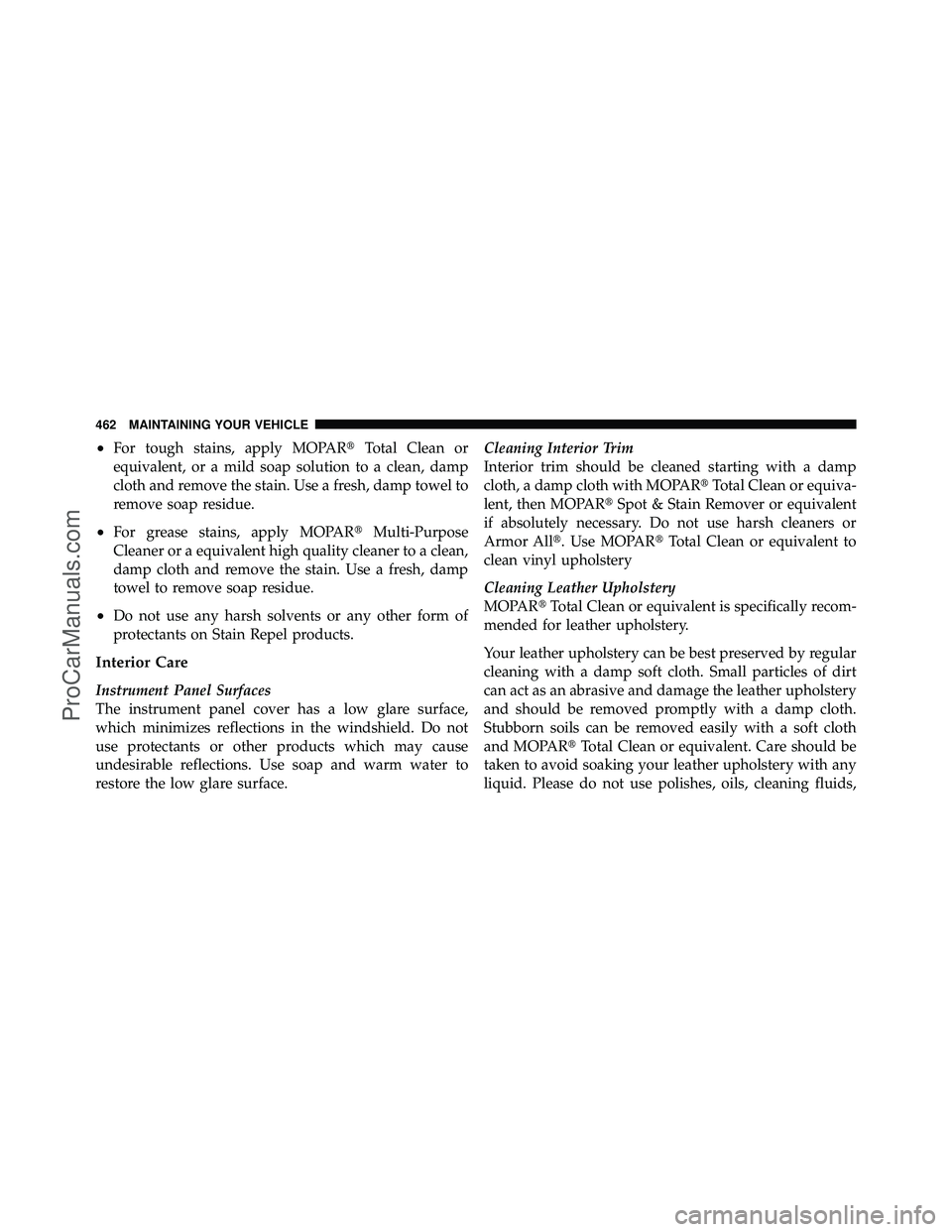 DODGE CARAVAN 2010 Owners Manual •For tough stains, apply MOPARTotal Clean or
equivalent, or a mild soap solution to a clean, damp
cloth and remove the stain. Use a fresh, damp towel to
remove soap residue.
•For grease stains, a DODGE CARAVAN 2010 Owners Manual •For tough stains, apply MOPARTotal Clean or
equivalent, or a mild soap solution to a clean, damp
cloth and remove the stain. Use a fresh, damp towel to
remove soap residue.
•For grease stains, a