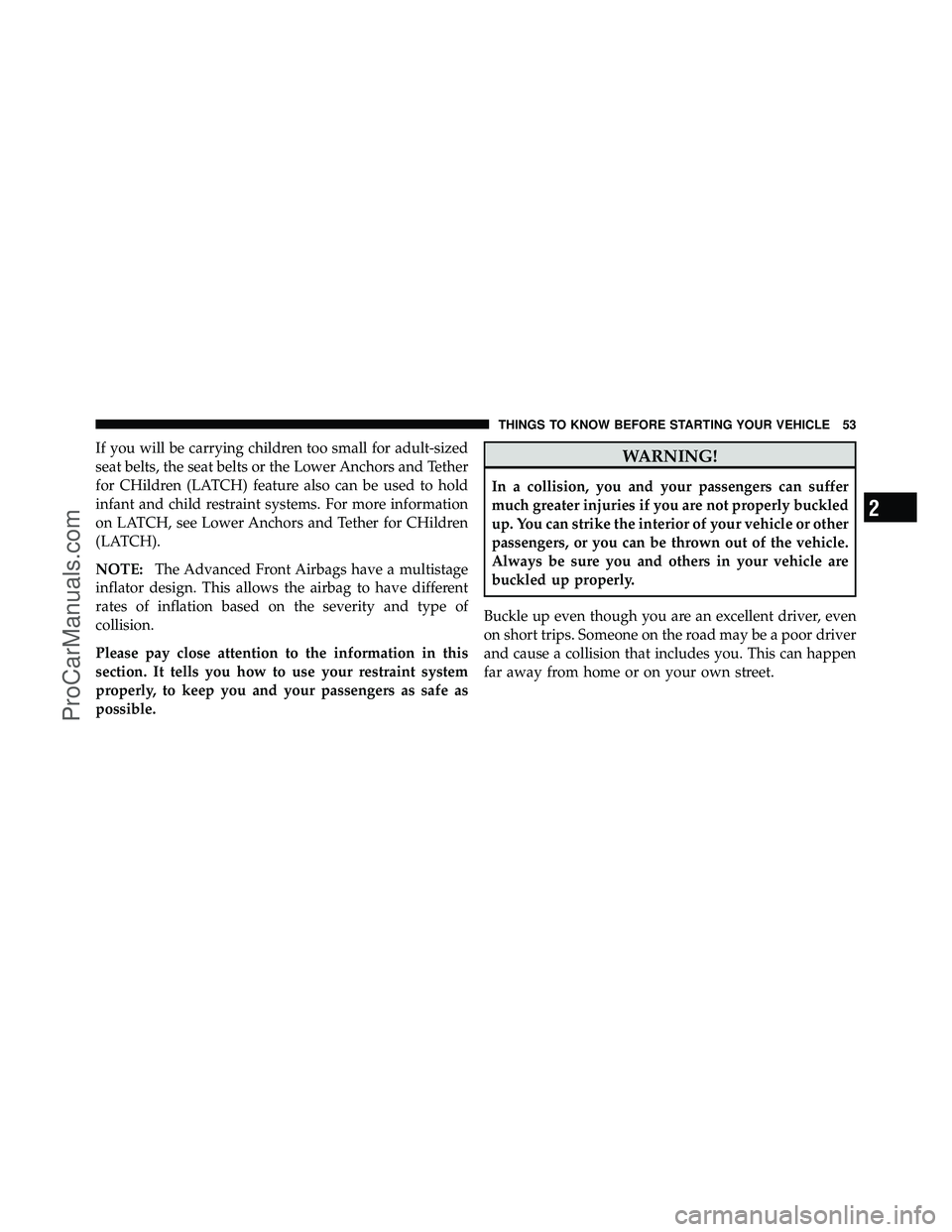 DODGE CARAVAN 2010  Owners Manual If you will be carrying children too small for adult-sized
seat belts, the seat belts or the Lower Anchors and Tether
for CHildren (LATCH) feature also can be used to hold
infant and child restraint s