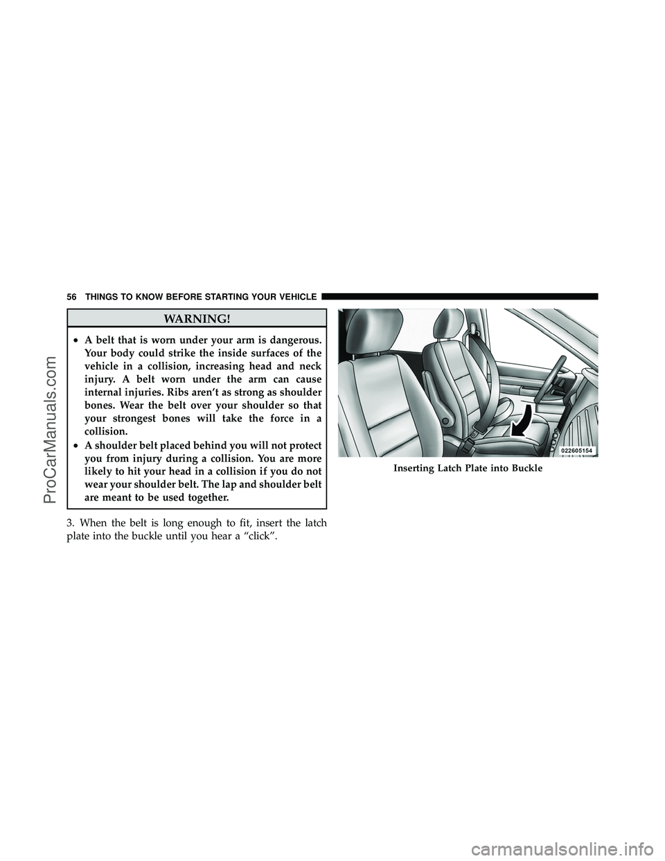 DODGE CARAVAN 2010  Owners Manual WARNING!
•A belt that is worn under your arm is dangerous.
Your body could strike the inside surfaces of the
vehicle in a collision, increasing head and neck
injury. A belt worn under the arm can ca