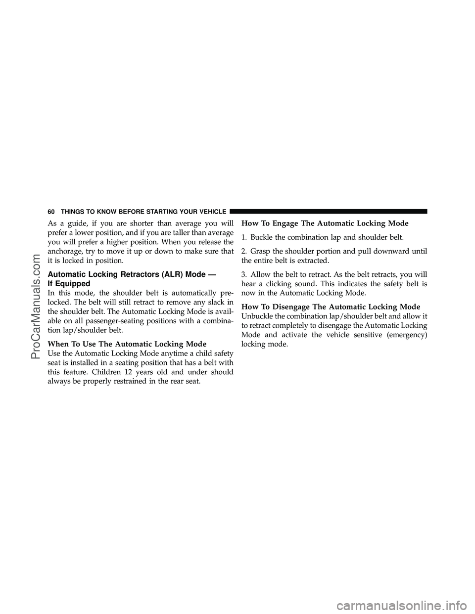 DODGE CARAVAN 2010  Owners Manual As a guide, if you are shorter than average you will
prefer a lower position, and if you are taller than average
you will prefer a higher position. When you release the
anchorage, try to move it up or