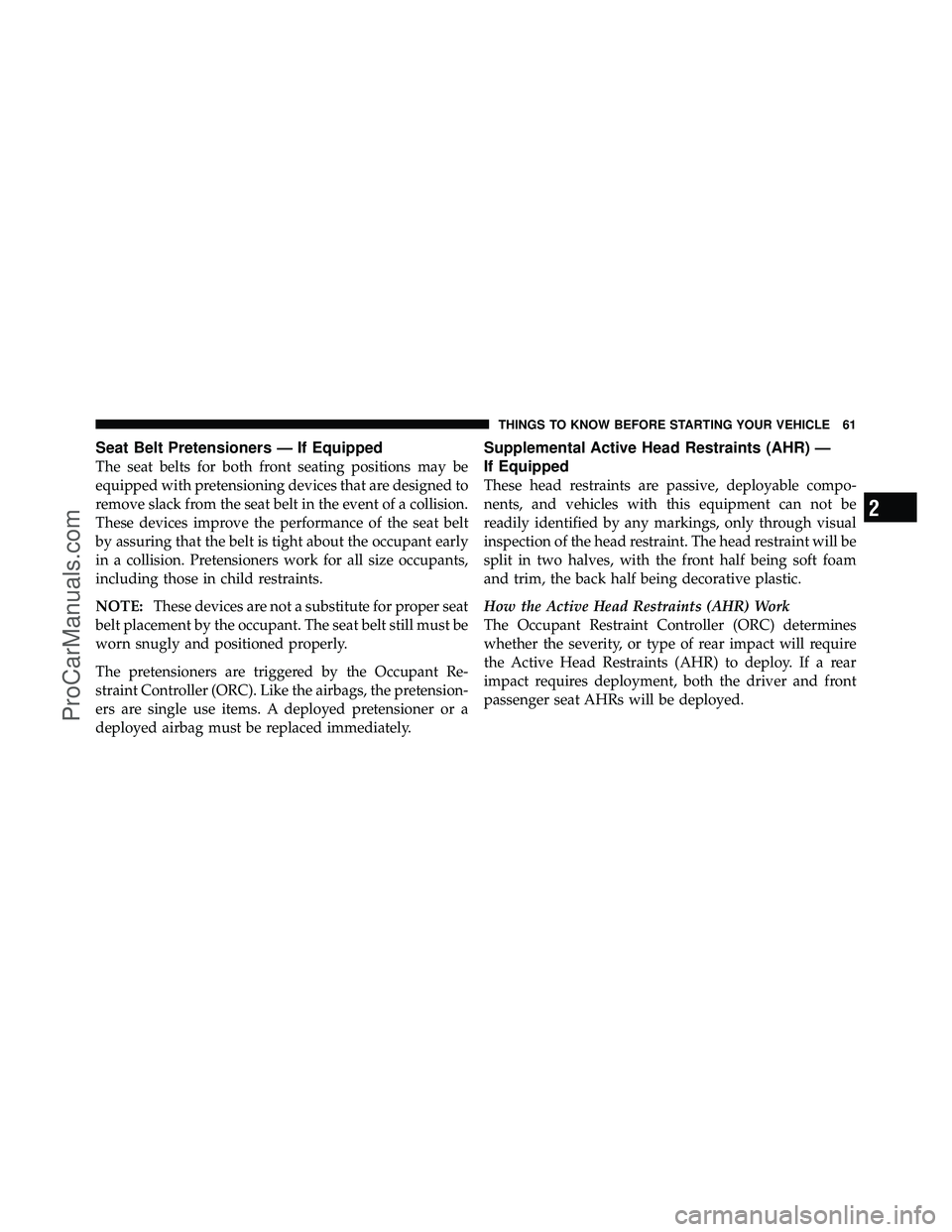 DODGE CARAVAN 2010  Owners Manual Seat Belt Pretensioners — If Equipped
The seat belts for both front seating positions may be
equipped with pretensioning devices that are designed to
remove slack from the seat belt in the event of 