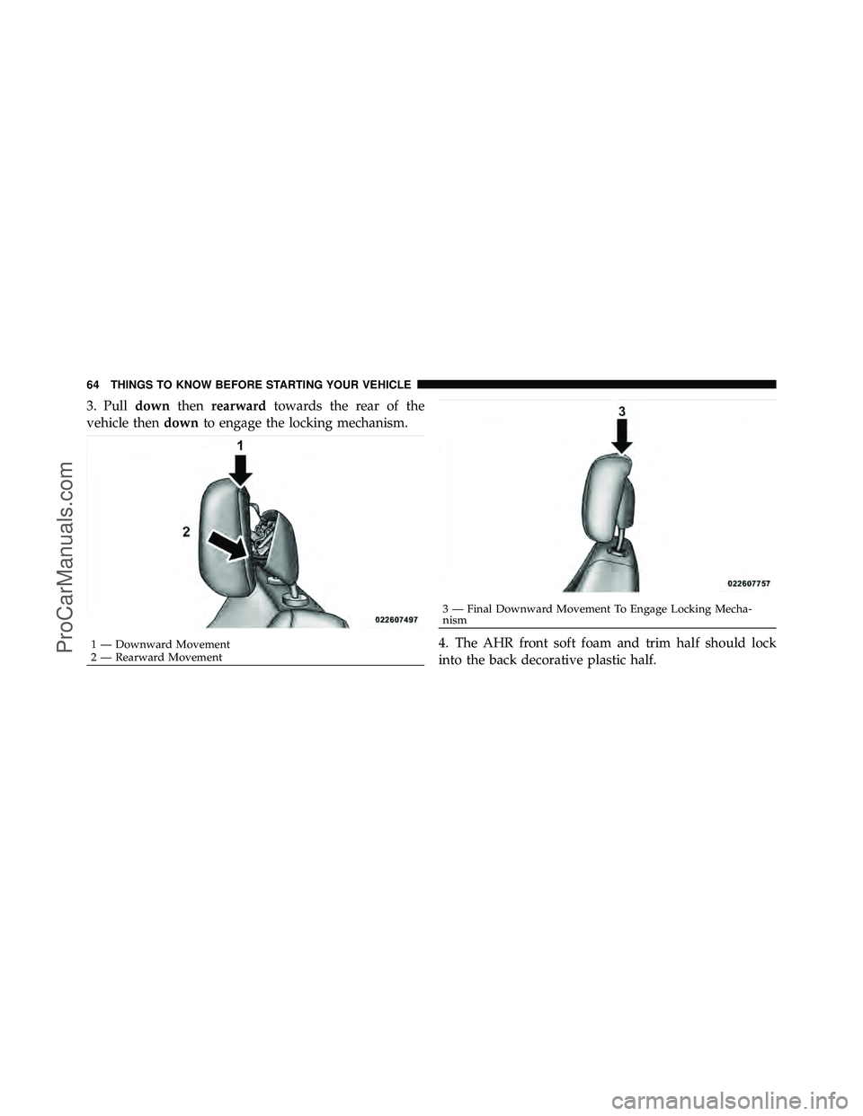 DODGE CARAVAN 2010  Owners Manual 3. Pulldownthenrearward towards the rear of the
vehicle then downto engage the locking mechanism.
4. The AHR front soft foam and trim half should lock
into the back decorative plastic half.
1 — Down