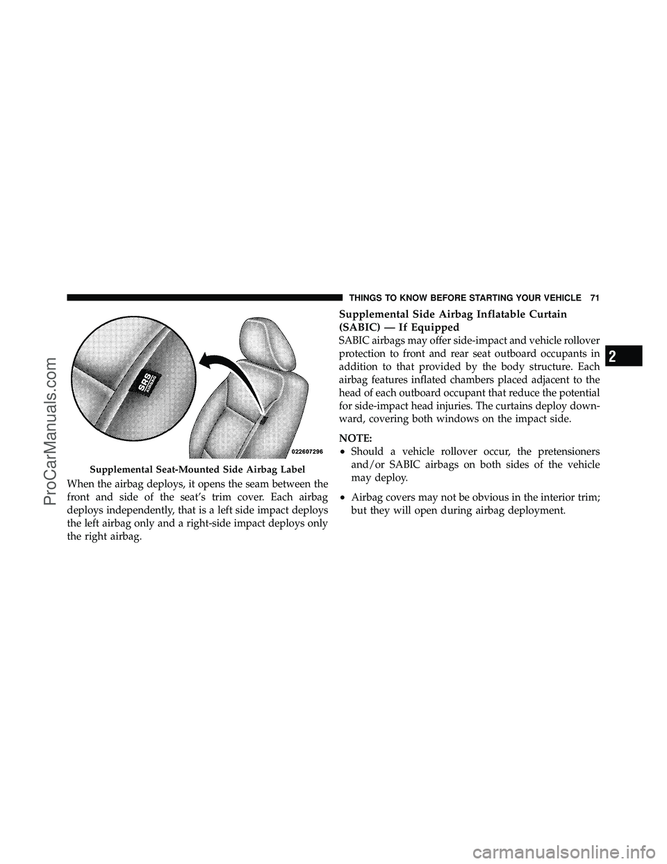 DODGE CARAVAN 2010 Owners Manual When the airbag deploys, it opens the seam between the
front and side of the seat’s trim cover. Each airbag
deploys independently, that is a left side impact deploys
the left airbag only and a right DODGE CARAVAN 2010 Owners Manual When the airbag deploys, it opens the seam between the
front and side of the seat’s trim cover. Each airbag
deploys independently, that is a left side impact deploys
the left airbag only and a right