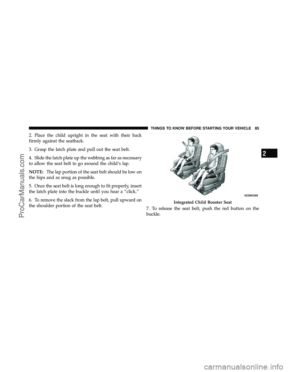 DODGE CARAVAN 2010  Owners Manual 2. Place the child upright in the seat with their back
firmly against the seatback.
3. Grasp the latch plate and pull out the seat belt.
4. Slide the latch plate up the webbing as far as necessary
to 