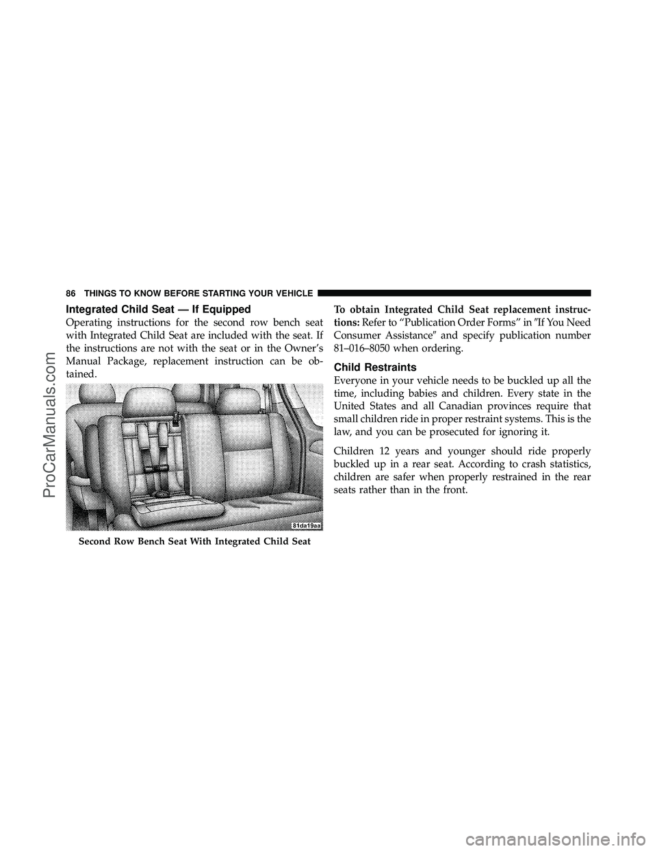DODGE CARAVAN 2010  Owners Manual Integrated Child Seat — If Equipped
Operating instructions for the second row bench seat
with Integrated Child Seat are included with the seat. If
the instructions are not with the seat or in the Ow