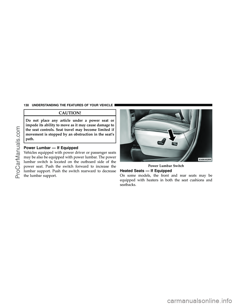DODGE CARAVAN 2011  Owners Manual CAUTION!
Do not place any article under a power seat or
impede its ability to move as it may cause damage to
the seat controls. Seat travel may become limited if
movement is stopped by an obstruction 