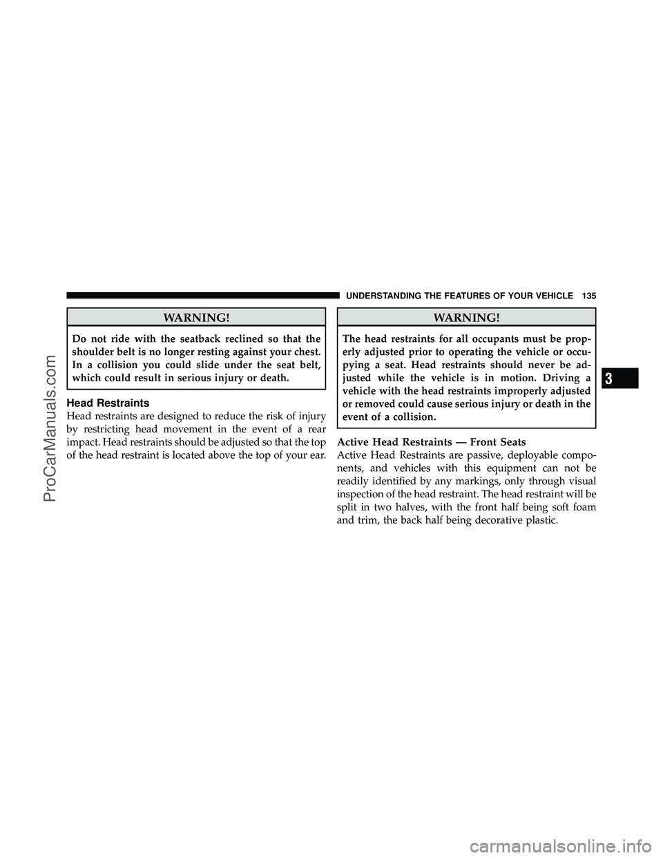 DODGE CARAVAN 2011  Owners Manual WARNING!
Do not ride with the seatback reclined so that the
shoulder belt is no longer resting against your chest.
In a collision you could slide under the seat belt,
which could result in serious inj