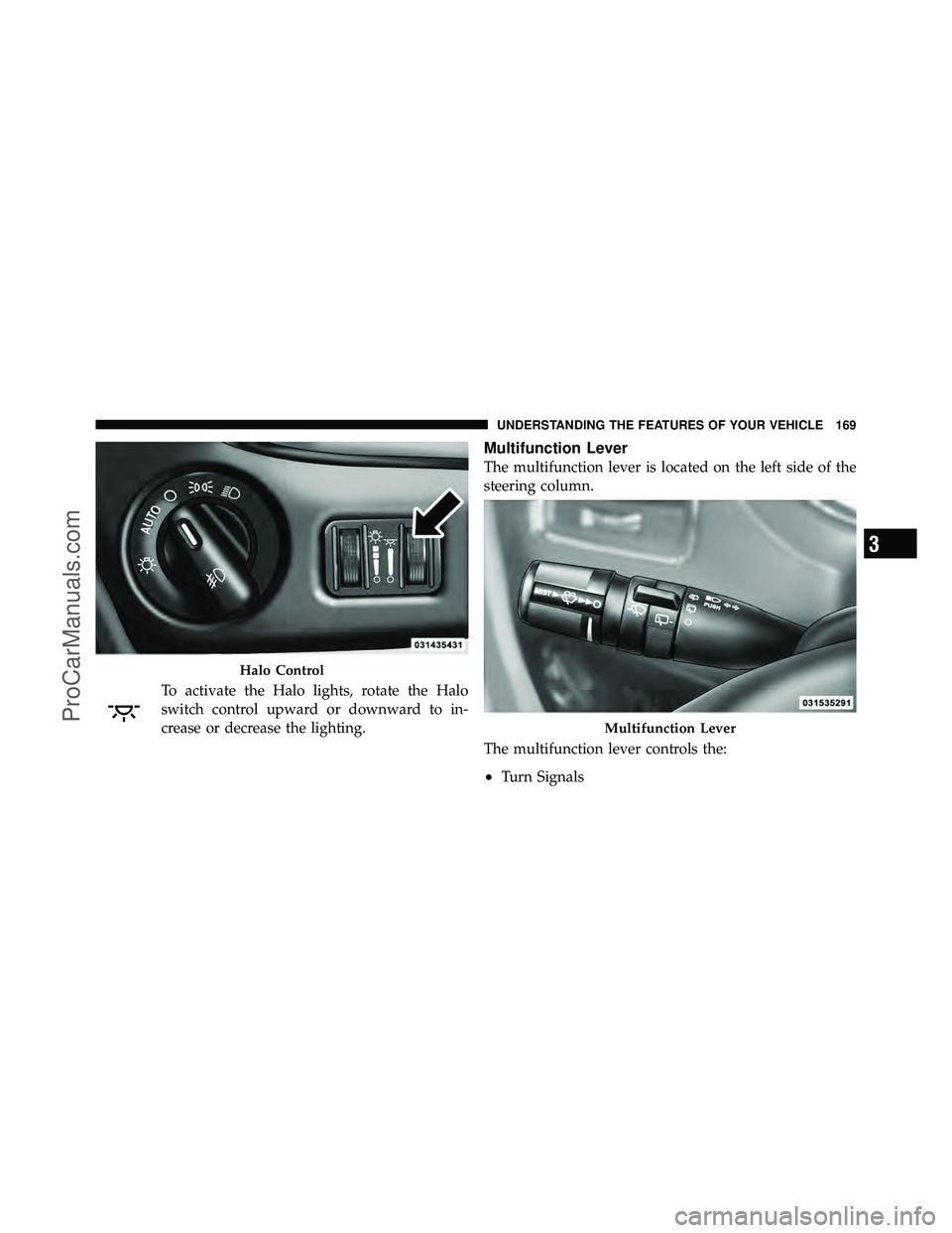 DODGE CARAVAN 2011  Owners Manual To activate the Halo lights, rotate the Halo
switch control upward or downward to in-
crease or decrease the lighting.
Multifunction Lever
The multifunction lever is located on the left side of the
st