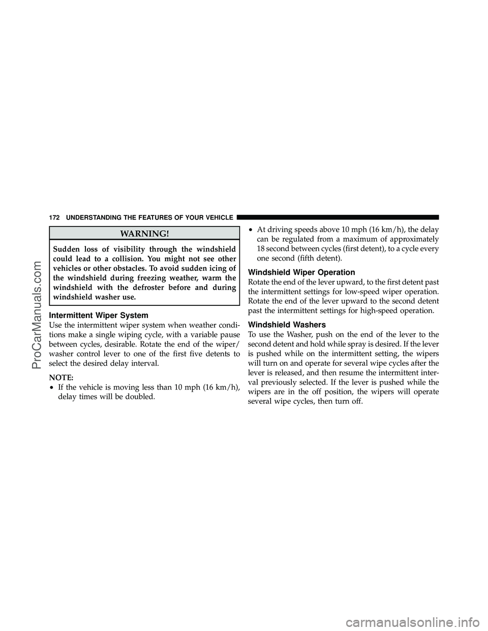 DODGE CARAVAN 2011  Owners Manual WARNING!
Sudden loss of visibility through the windshield
could lead to a collision. You might not see other
vehicles or other obstacles. To avoid sudden icing of
the windshield during freezing weathe