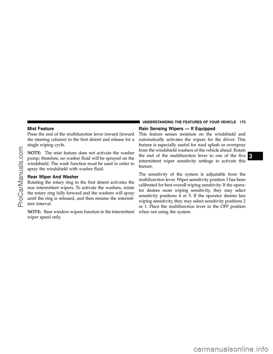 DODGE CARAVAN 2011  Owners Manual Mist Feature
Press the end of the multifunction lever inward (toward
the steering column) to the first detent and release for a
single wiping cycle.
NOTE:The mist feature does not activate the washer
