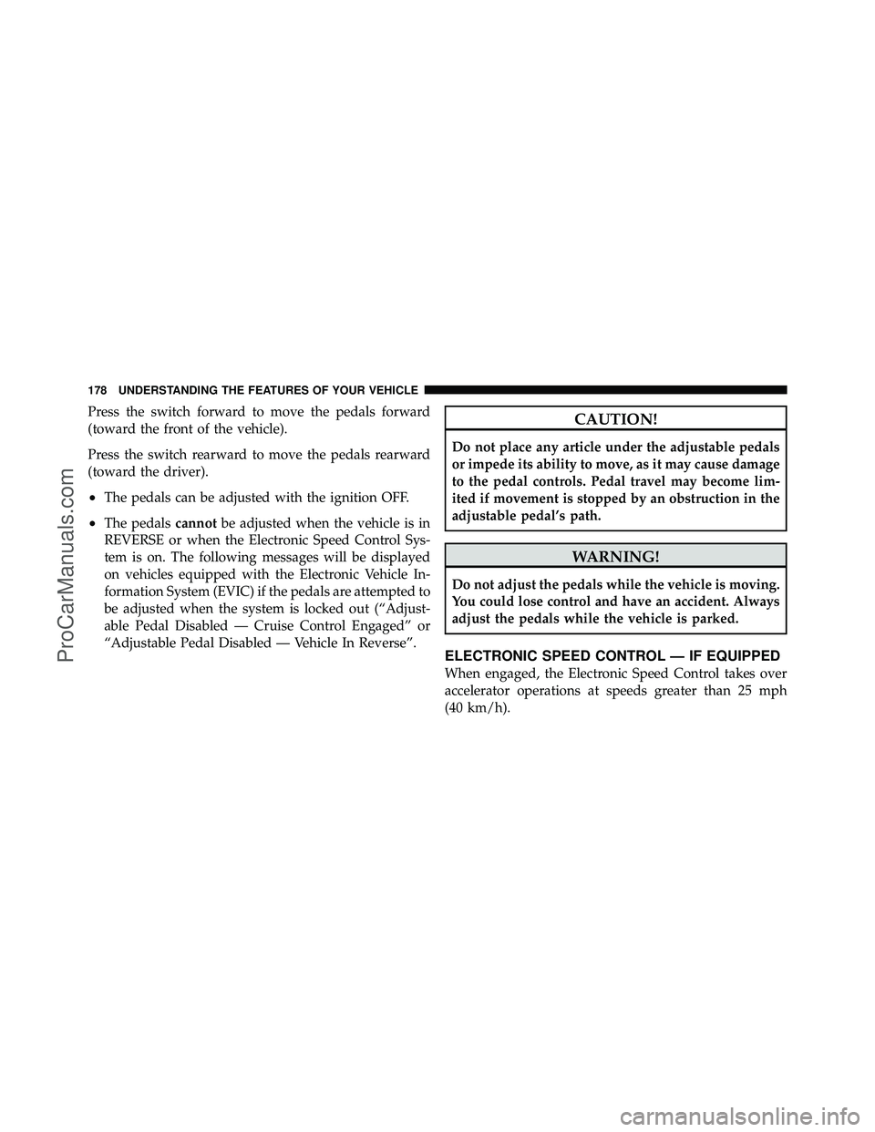 DODGE CARAVAN 2011  Owners Manual Press the switch forward to move the pedals forward
(toward the front of the vehicle).
Press the switch rearward to move the pedals rearward
(toward the driver).
•The pedals can be adjusted with the