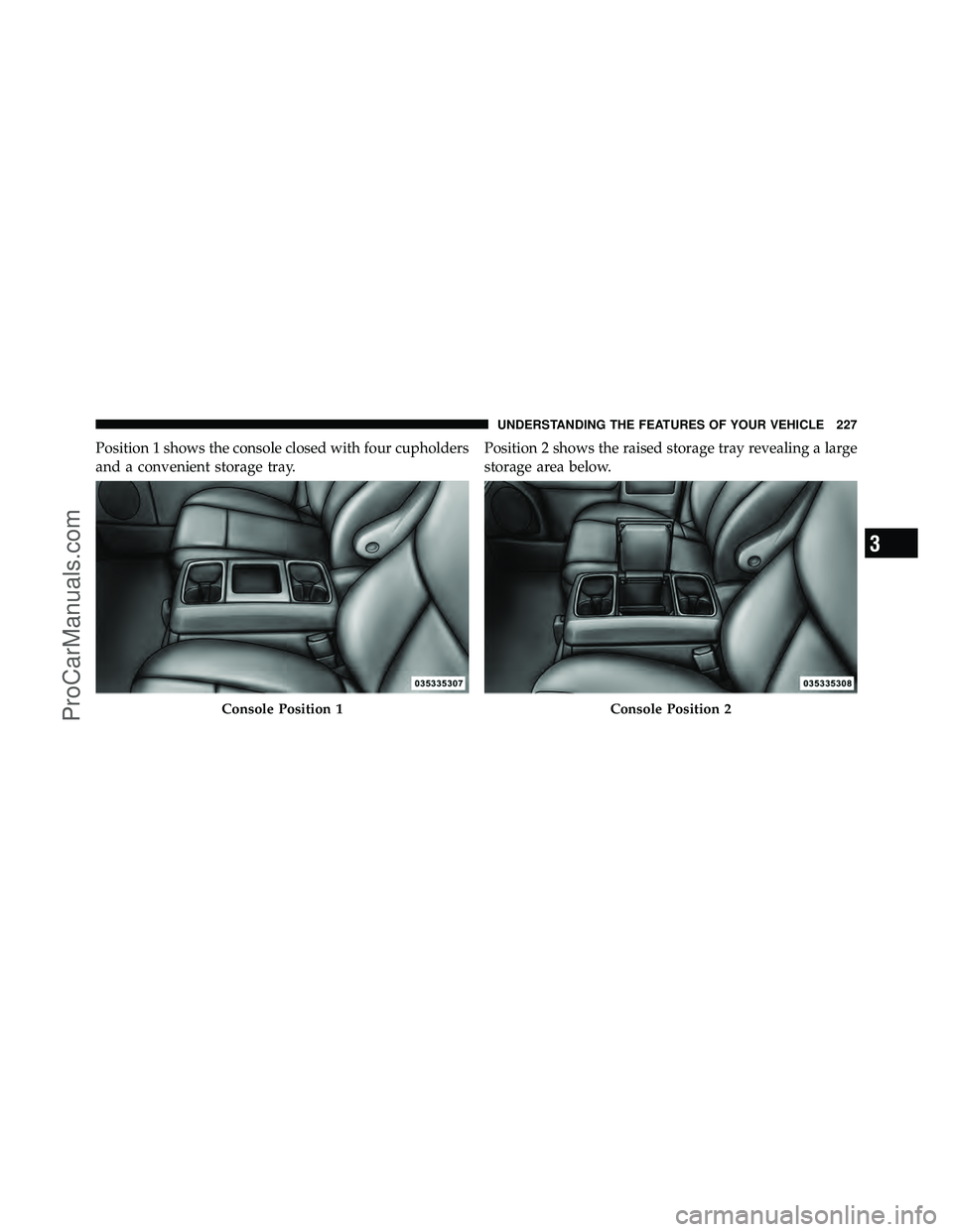 DODGE CARAVAN 2011  Owners Manual Position 1 shows the console closed with four cupholders
and a convenient storage tray.Position 2 shows the raised storage tray revealing a large
storage area below.
Console Position 1Console Position