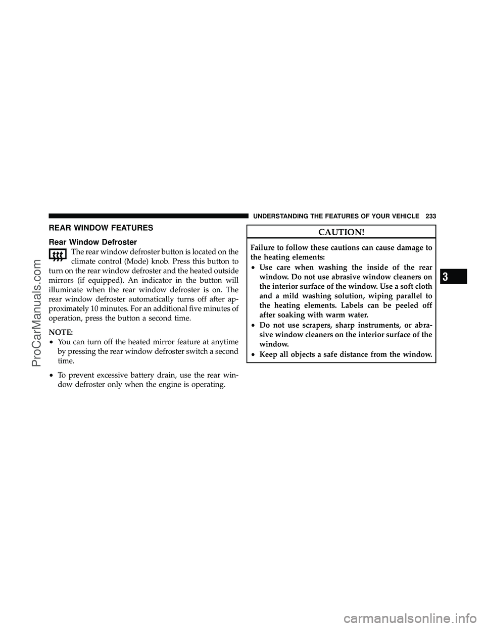 DODGE CARAVAN 2011  Owners Manual REAR WINDOW FEATURES
Rear Window Defroster
The rear window defroster button is located on the
climate control (Mode) knob. Press this button to
turn on the rear window defroster and the heated outside