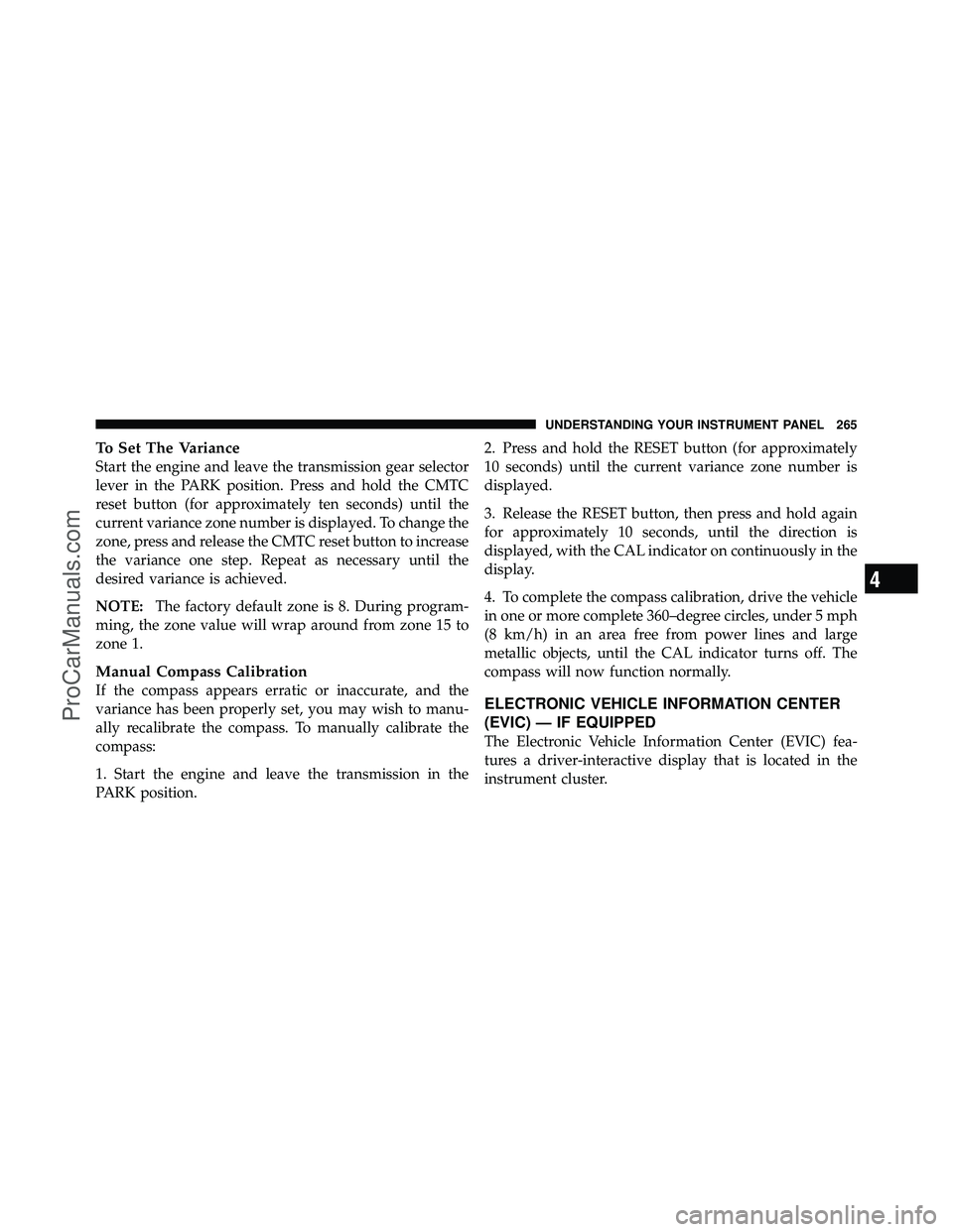 DODGE CARAVAN 2011  Owners Manual To Set The Variance
Start the engine and leave the transmission gear selector
lever in the PARK position. Press and hold the CMTC
reset button (for approximately ten seconds) until the
current varianc
