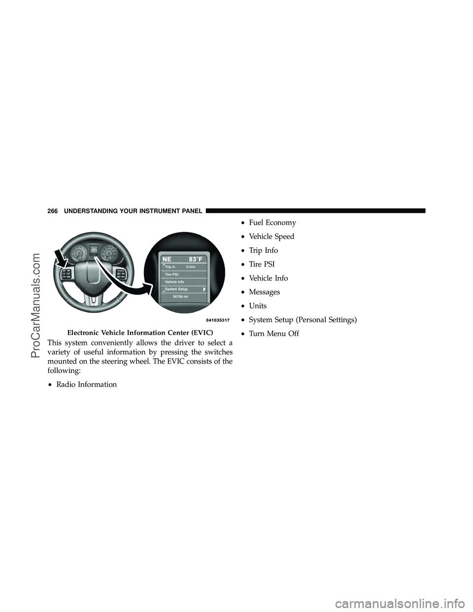 DODGE CARAVAN 2011  Owners Manual This system conveniently allows the driver to select a
variety of useful information by pressing the switches
mounted on the steering wheel. The EVIC consists of the
following:
•Radio Information
