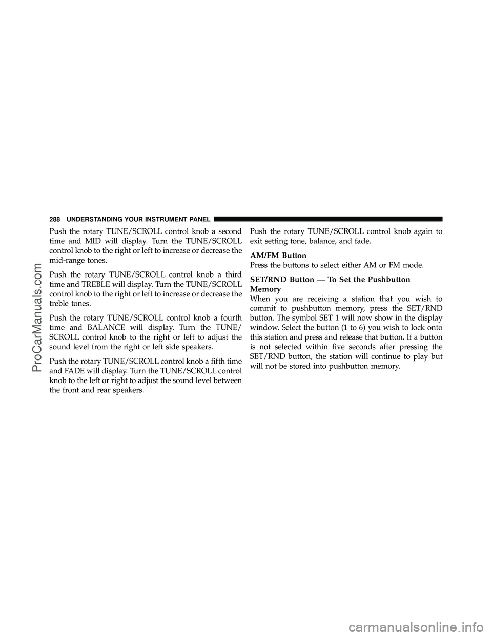 DODGE CARAVAN 2011  Owners Manual Push the rotary TUNE/SCROLL control knob a second
time and MID will display. Turn the TUNE/SCROLL
control knob to the right or left to increase or decrease the
mid-range tones.
Push the rotary TUNE/SC
