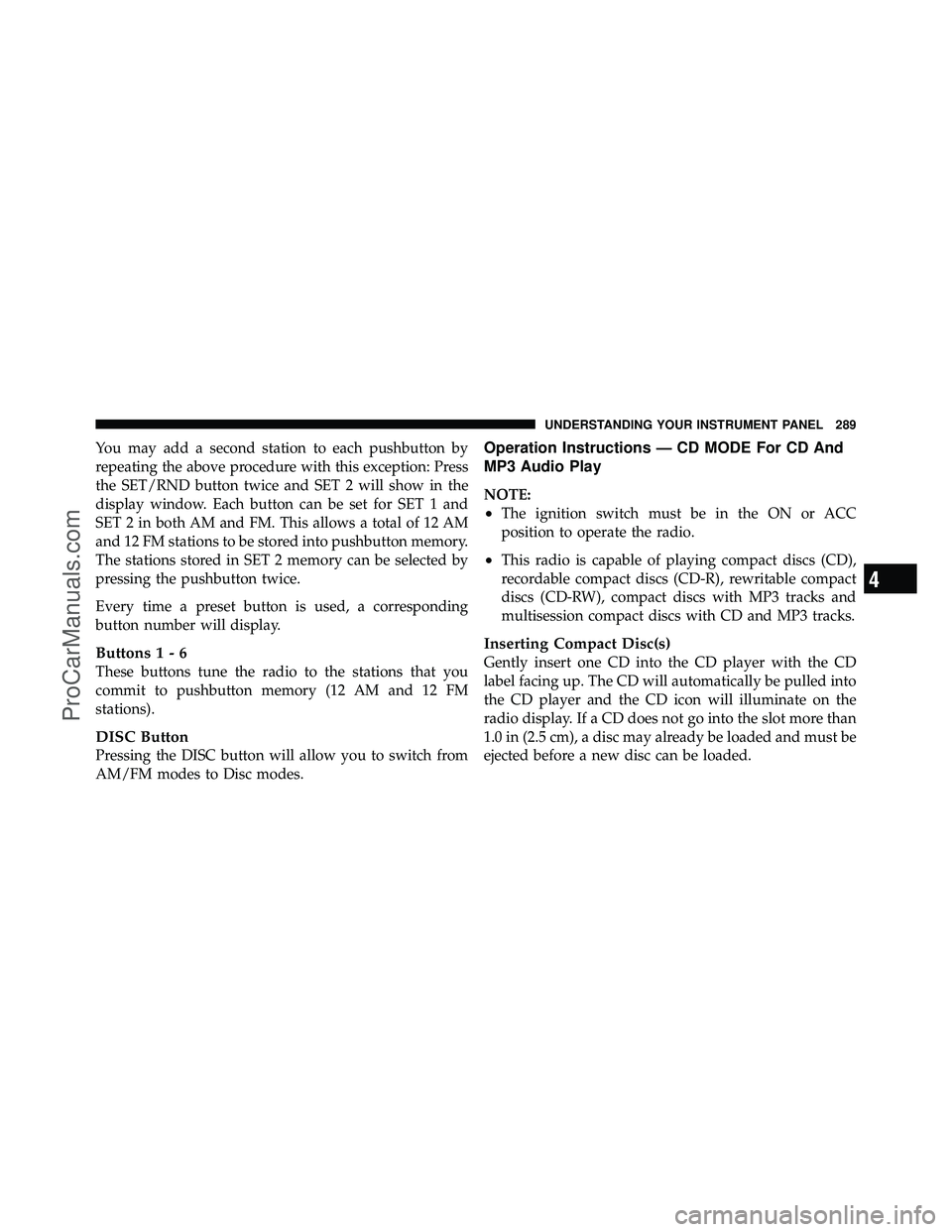 DODGE CARAVAN 2011  Owners Manual You may add a second station to each pushbutton by
repeating the above procedure with this exception: Press
the SET/RND button twice and SET 2 will show in the
display window. Each button can be set f