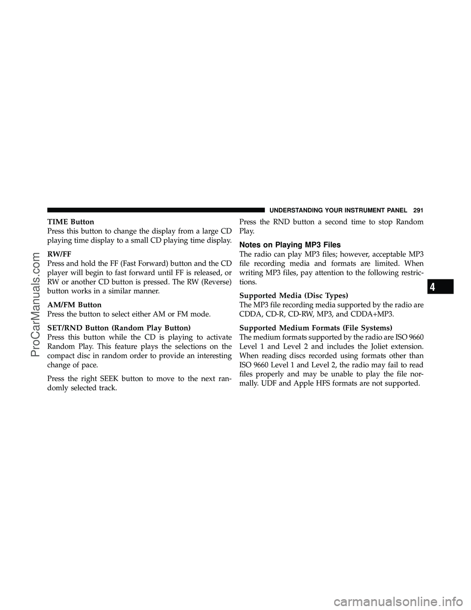 DODGE CARAVAN 2011  Owners Manual TIME Button
Press this button to change the display from a large CD
playing time display to a small CD playing time display.
RW/FF
Press and hold the FF (Fast Forward) button and the CD
player will be