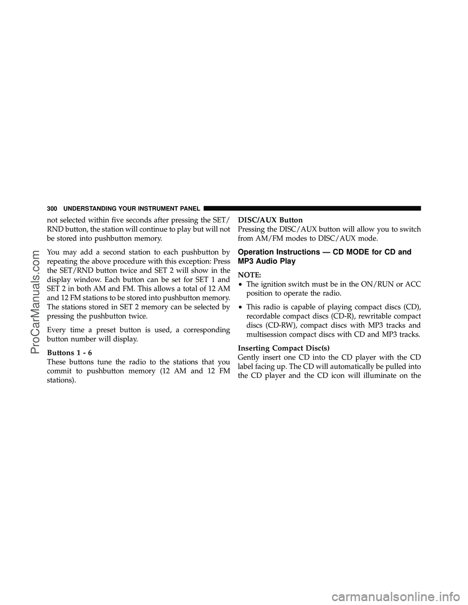 DODGE CARAVAN 2011  Owners Manual not selected within five seconds after pressing the SET/
RND button, the station will continue to play but will not
be stored into pushbutton memory.
You may add a second station to each pushbutton by