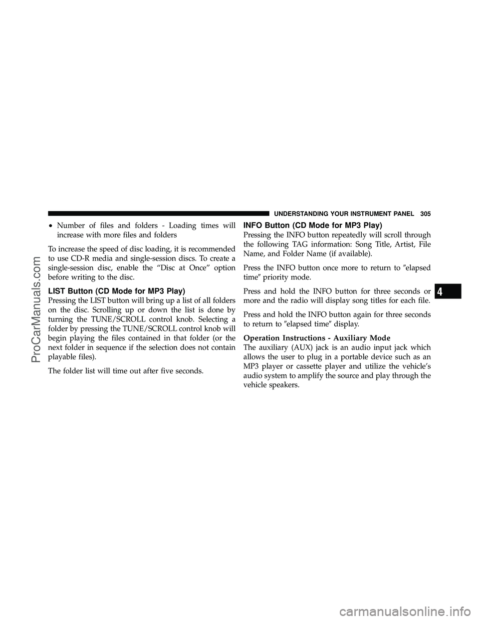 DODGE CARAVAN 2011  Owners Manual •Number of files and folders - Loading times will
increase with more files and folders
To increase the speed of disc loading, it is recommended
to use CD-R media and single-session discs. To create 