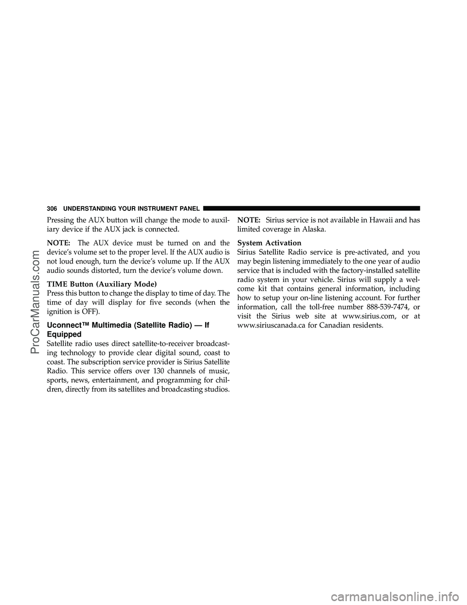 DODGE CARAVAN 2011  Owners Manual Pressing the AUX button will change the mode to auxil-
iary device if the AUX jack is connected.
NOTE:
The AUX device must be turned on and the
device’s volume set to the proper level. If the AUX au