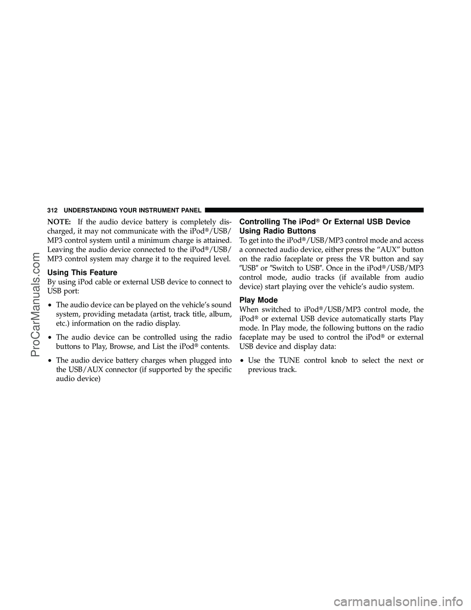DODGE CARAVAN 2011 Owners Manual NOTE:If the audio device battery is completely dis-
charged, it may not communicate with the iPod/USB/
MP3 control system until a minimum charge is attained.
Leaving the audio device connected to the DODGE CARAVAN 2011 Owners Manual NOTE:If the audio device battery is completely dis-
charged, it may not communicate with the iPod/USB/
MP3 control system until a minimum charge is attained.
Leaving the audio device connected to the