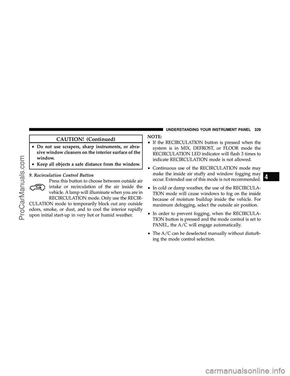 DODGE CARAVAN 2011  Owners Manual CAUTION! (Continued)
•Do not use scrapers, sharp instruments, or abra-
sive window cleaners on the interior surface of the
window.
•Keep all objects a safe distance from the window.
9. Recirculati