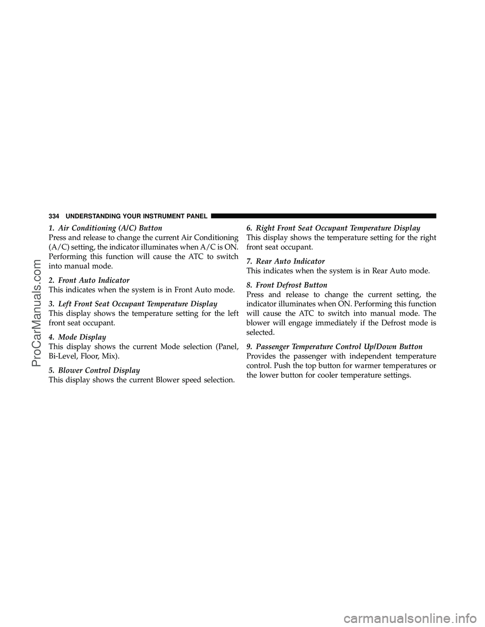 DODGE CARAVAN 2011  Owners Manual 1. Air Conditioning (A/C) Button
Press and release to change the current Air Conditioning
(A/C) setting, the indicator illuminates when A/C is ON.
Performing this function will cause the ATC to switch