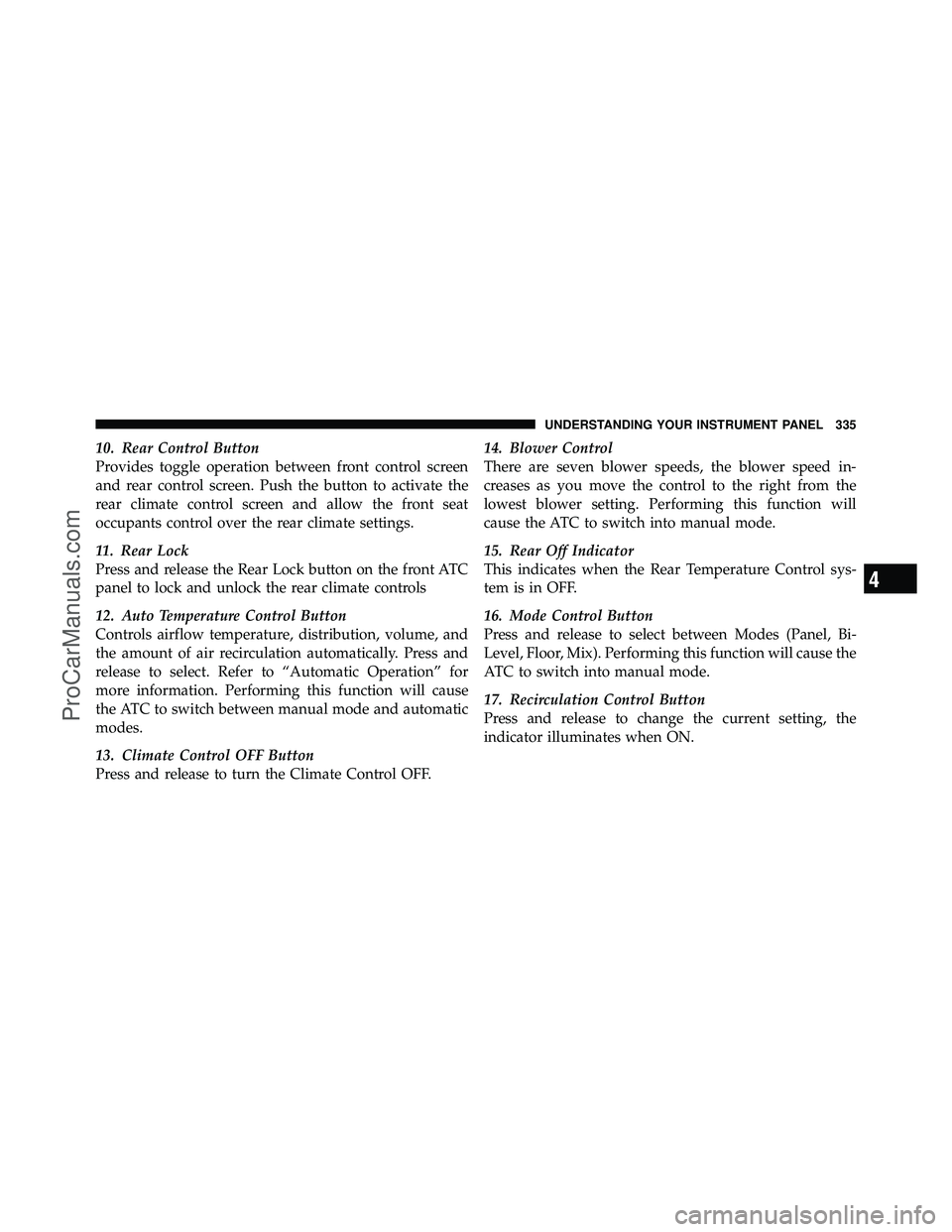 DODGE CARAVAN 2011  Owners Manual 10. Rear Control Button
Provides toggle operation between front control screen
and rear control screen. Push the button to activate the
rear climate control screen and allow the front seat
occupants c