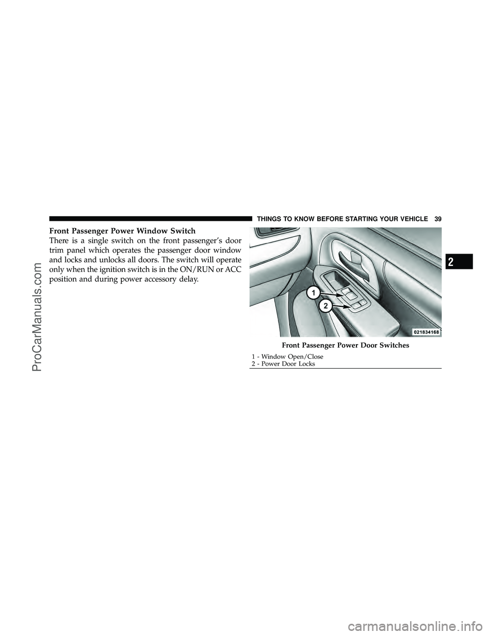 DODGE CARAVAN 2011  Owners Manual Front Passenger Power Window Switch
There is a single switch on the front passenger’s door
trim panel which operates the passenger door window
and locks and unlocks all doors. The switch will operat