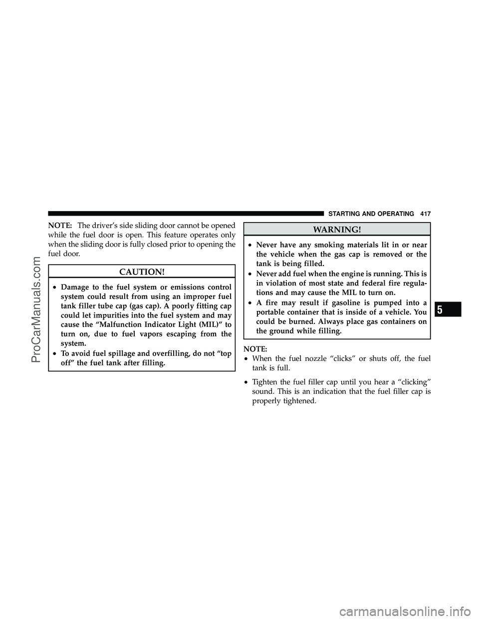 DODGE CARAVAN 2011  Owners Manual NOTE:The driver’s side sliding door cannot be opened
while the fuel door is open. This feature operates only
when the sliding door is fully closed prior to opening the
fuel door.
CAUTION!
•Damage 