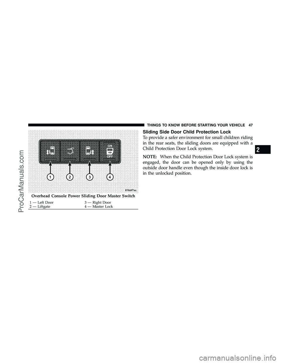 DODGE CARAVAN 2011  Owners Manual Sliding Side Door Child Protection Lock
To provide a safer environment for small children riding
in the rear seats, the sliding doors are equipped with a
Child Protection Door Lock system.
NOTE:When t